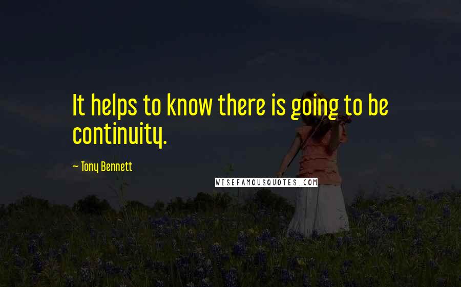 Tony Bennett Quotes: It helps to know there is going to be continuity.