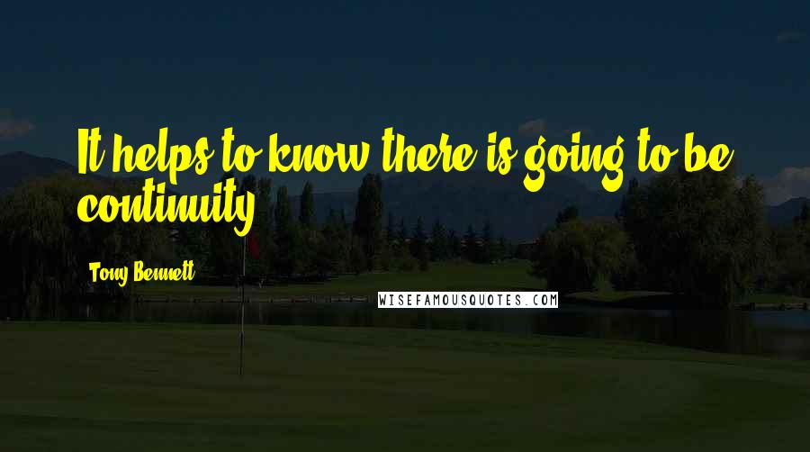 Tony Bennett Quotes: It helps to know there is going to be continuity.