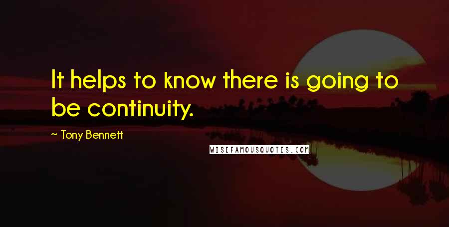 Tony Bennett Quotes: It helps to know there is going to be continuity.