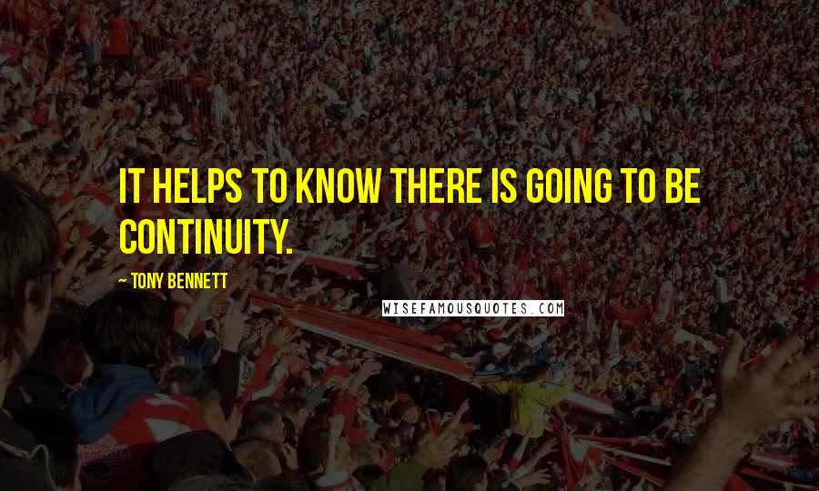 Tony Bennett Quotes: It helps to know there is going to be continuity.