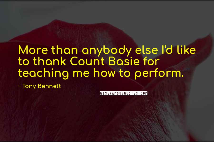 Tony Bennett Quotes: More than anybody else I'd like to thank Count Basie for teaching me how to perform.