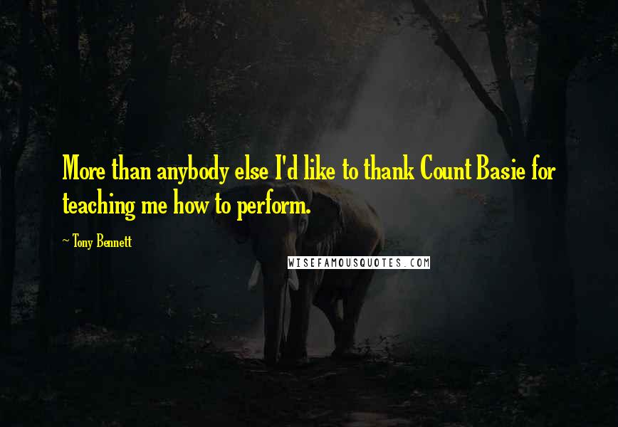 Tony Bennett Quotes: More than anybody else I'd like to thank Count Basie for teaching me how to perform.