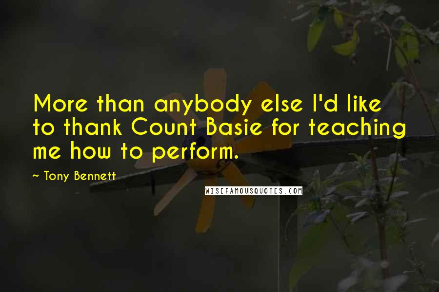 Tony Bennett Quotes: More than anybody else I'd like to thank Count Basie for teaching me how to perform.
