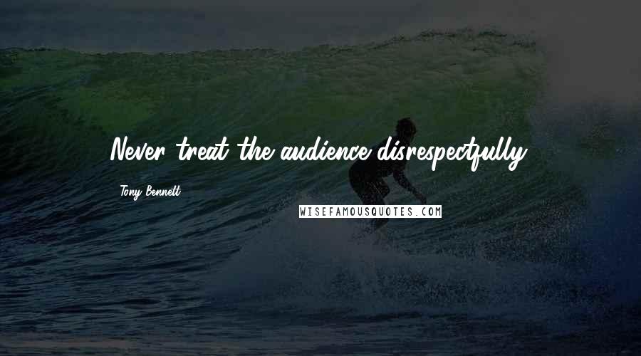 Tony Bennett Quotes: Never treat the audience disrespectfully.