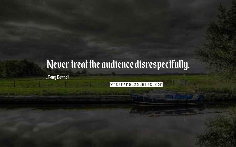 Tony Bennett Quotes: Never treat the audience disrespectfully.