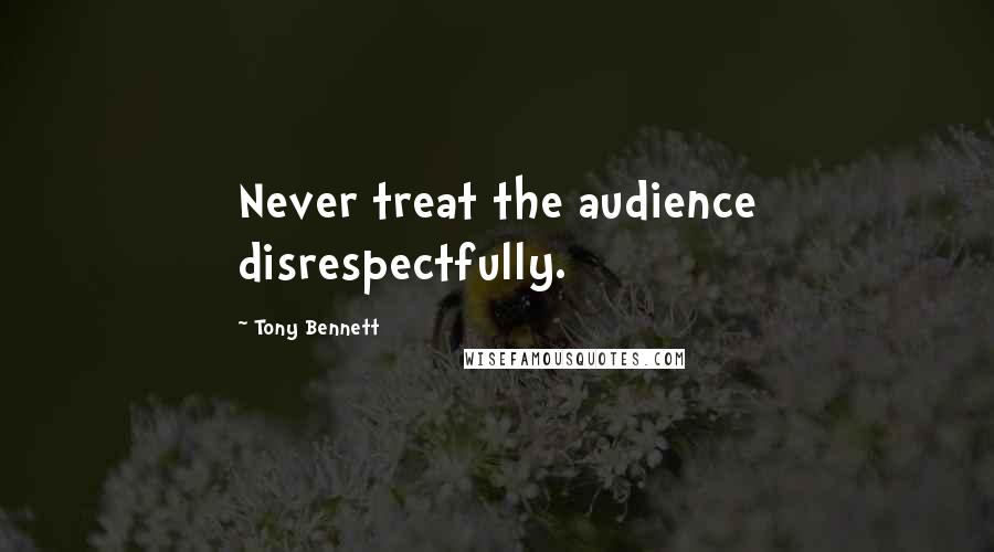 Tony Bennett Quotes: Never treat the audience disrespectfully.