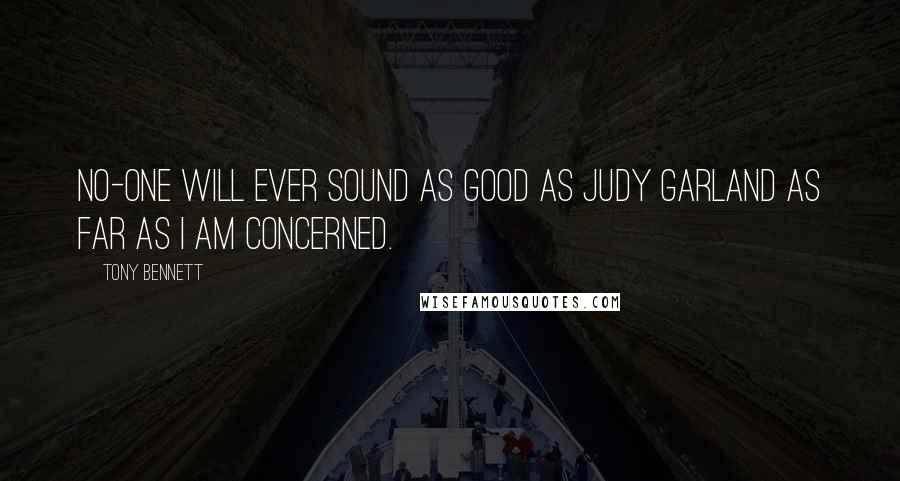 Tony Bennett Quotes: No-one will ever sound as good as Judy Garland as far as I am concerned.