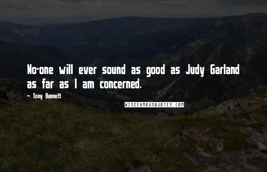 Tony Bennett Quotes: No-one will ever sound as good as Judy Garland as far as I am concerned.