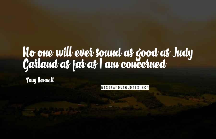 Tony Bennett Quotes: No-one will ever sound as good as Judy Garland as far as I am concerned.