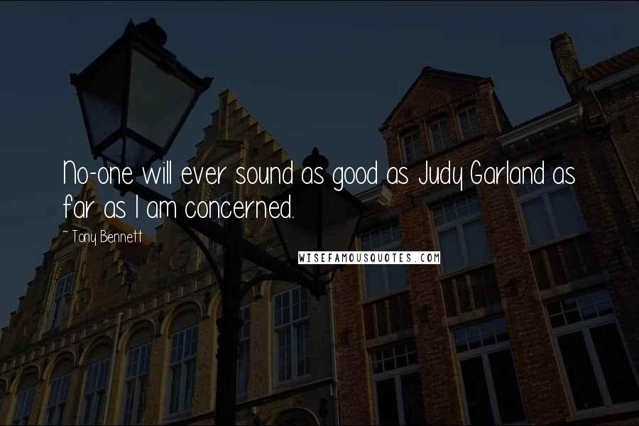 Tony Bennett Quotes: No-one will ever sound as good as Judy Garland as far as I am concerned.