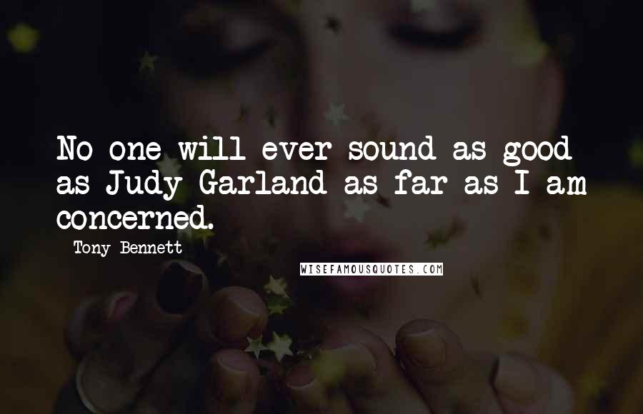 Tony Bennett Quotes: No-one will ever sound as good as Judy Garland as far as I am concerned.