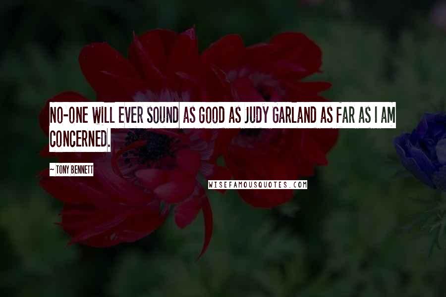 Tony Bennett Quotes: No-one will ever sound as good as Judy Garland as far as I am concerned.
