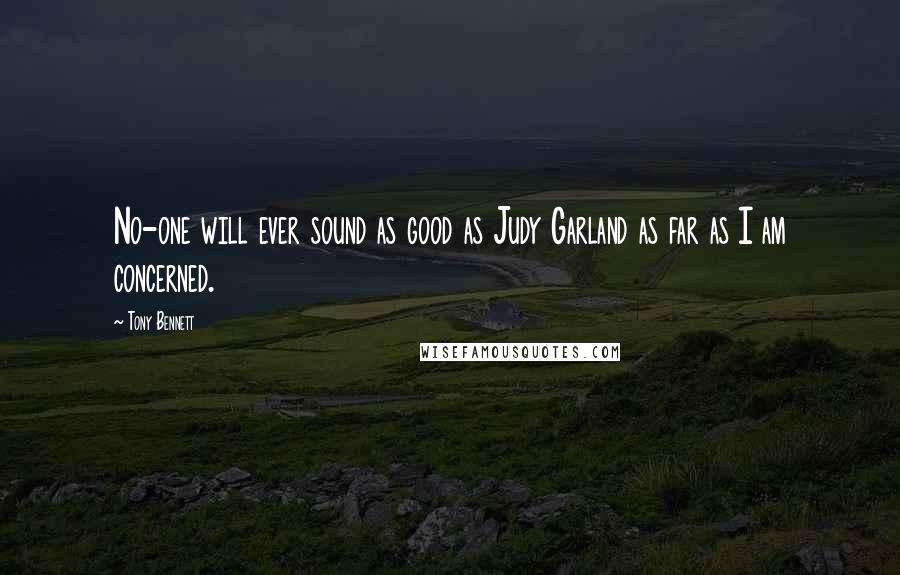 Tony Bennett Quotes: No-one will ever sound as good as Judy Garland as far as I am concerned.