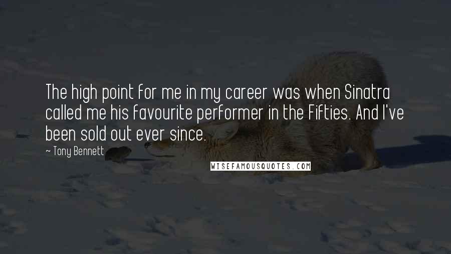Tony Bennett Quotes: The high point for me in my career was when Sinatra called me his favourite performer in the Fifties. And I've been sold out ever since.
