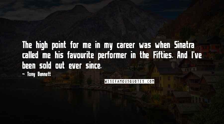 Tony Bennett Quotes: The high point for me in my career was when Sinatra called me his favourite performer in the Fifties. And I've been sold out ever since.