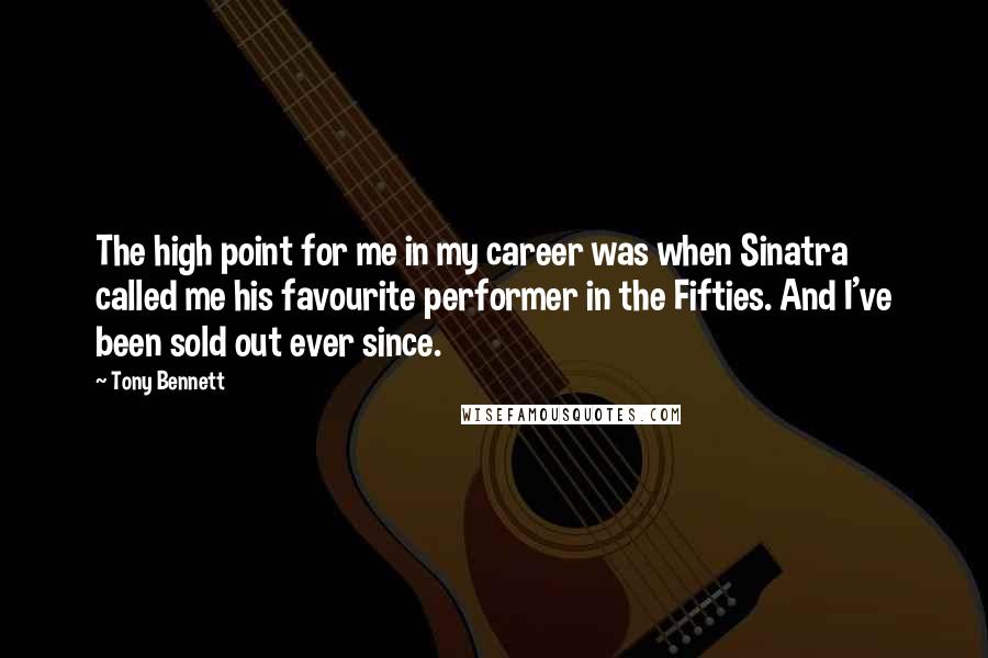 Tony Bennett Quotes: The high point for me in my career was when Sinatra called me his favourite performer in the Fifties. And I've been sold out ever since.