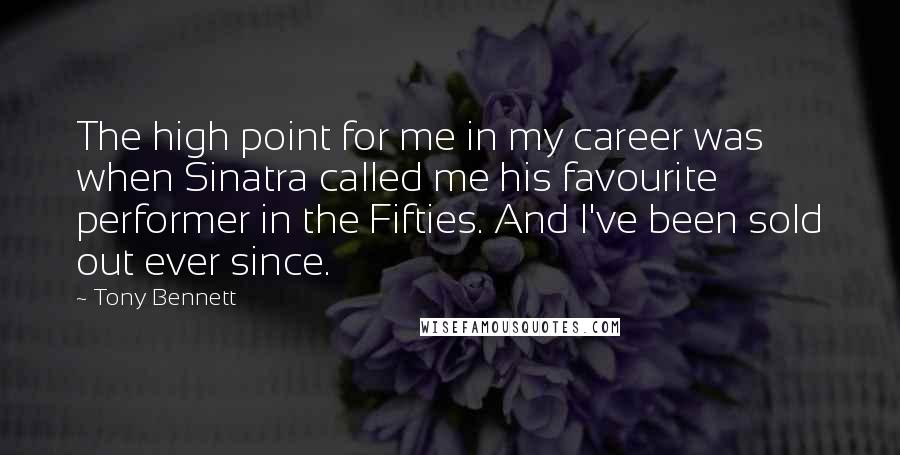 Tony Bennett Quotes: The high point for me in my career was when Sinatra called me his favourite performer in the Fifties. And I've been sold out ever since.