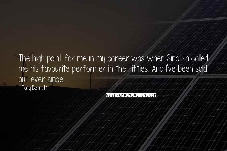 Tony Bennett Quotes: The high point for me in my career was when Sinatra called me his favourite performer in the Fifties. And I've been sold out ever since.