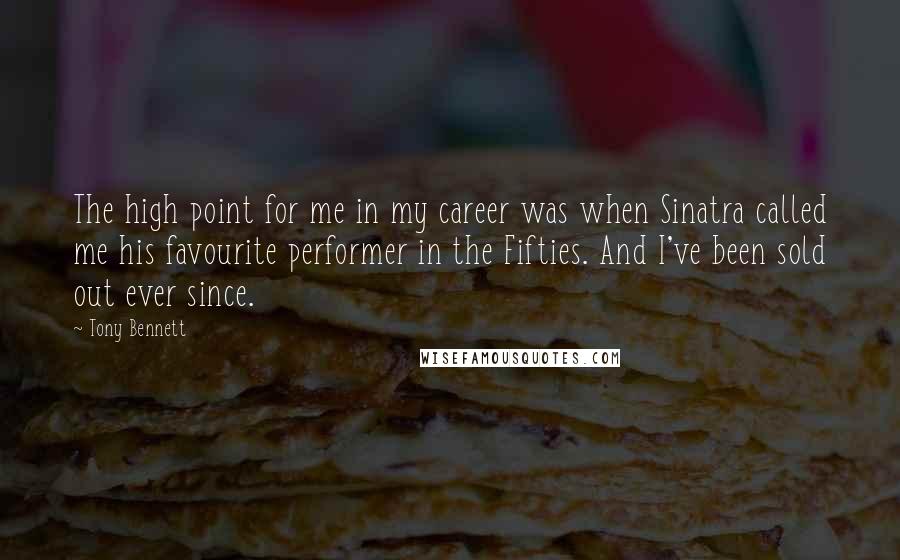 Tony Bennett Quotes: The high point for me in my career was when Sinatra called me his favourite performer in the Fifties. And I've been sold out ever since.
