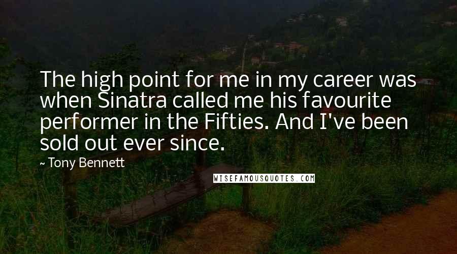 Tony Bennett Quotes: The high point for me in my career was when Sinatra called me his favourite performer in the Fifties. And I've been sold out ever since.