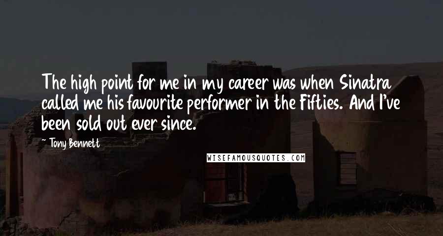 Tony Bennett Quotes: The high point for me in my career was when Sinatra called me his favourite performer in the Fifties. And I've been sold out ever since.