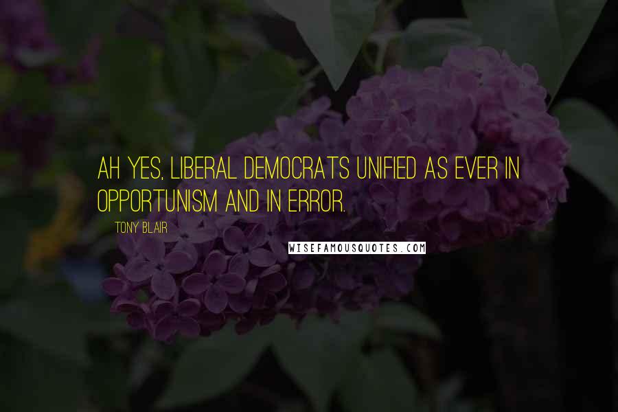 Tony Blair Quotes: Ah yes, liberal democrats unified as ever in opportunism and in error.