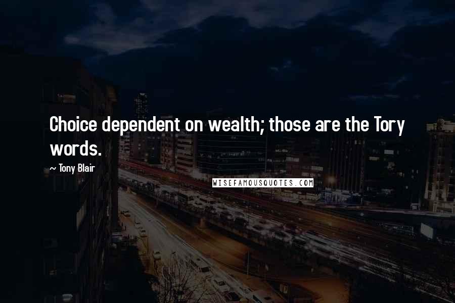 Tony Blair Quotes: Choice dependent on wealth; those are the Tory words.