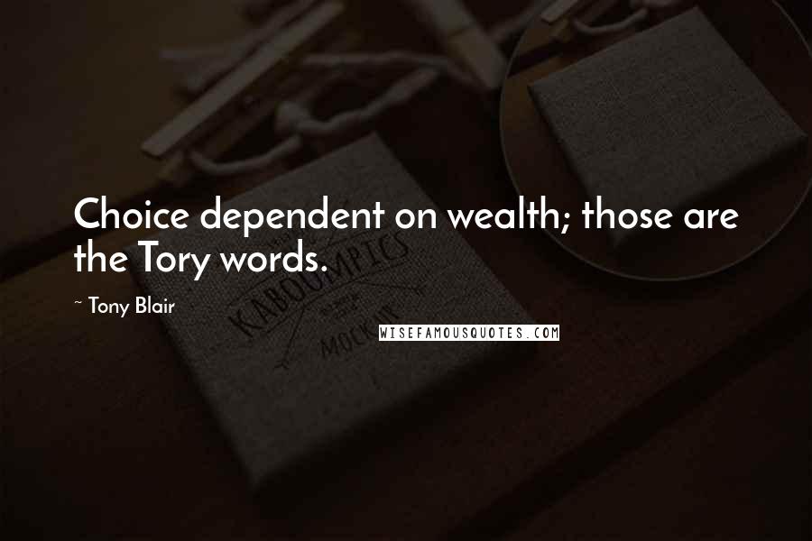 Tony Blair Quotes: Choice dependent on wealth; those are the Tory words.