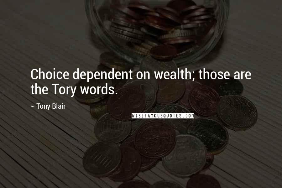 Tony Blair Quotes: Choice dependent on wealth; those are the Tory words.