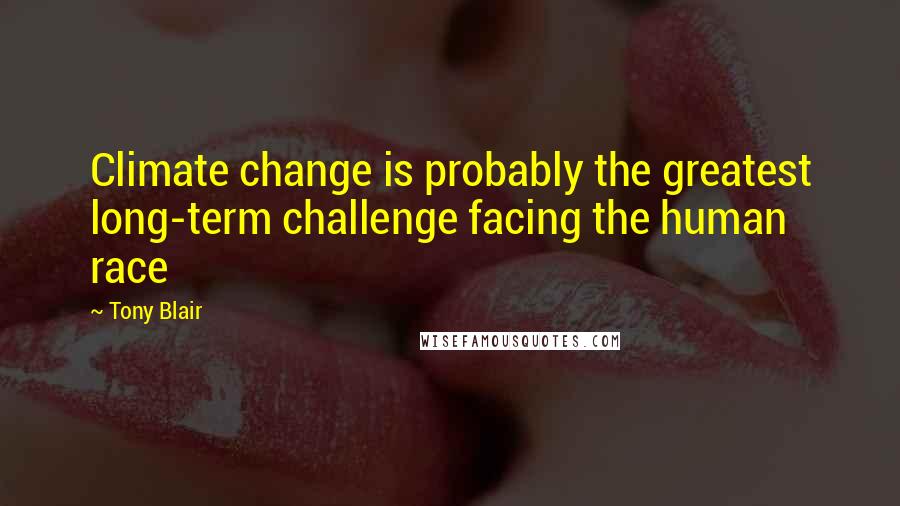 Tony Blair Quotes: Climate change is probably the greatest long-term challenge facing the human race