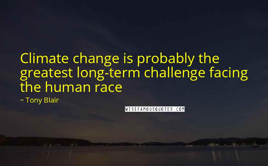 Tony Blair Quotes: Climate change is probably the greatest long-term challenge facing the human race