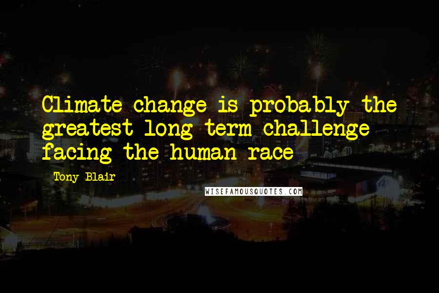 Tony Blair Quotes: Climate change is probably the greatest long-term challenge facing the human race