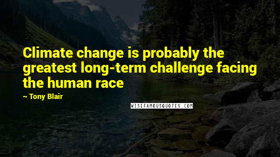 Tony Blair Quotes: Climate change is probably the greatest long-term challenge facing the human race