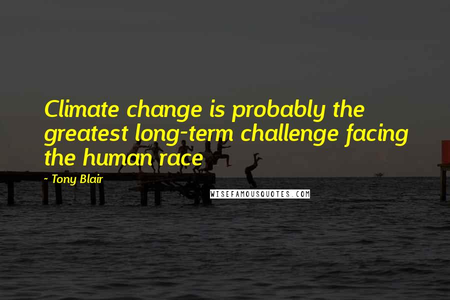 Tony Blair Quotes: Climate change is probably the greatest long-term challenge facing the human race
