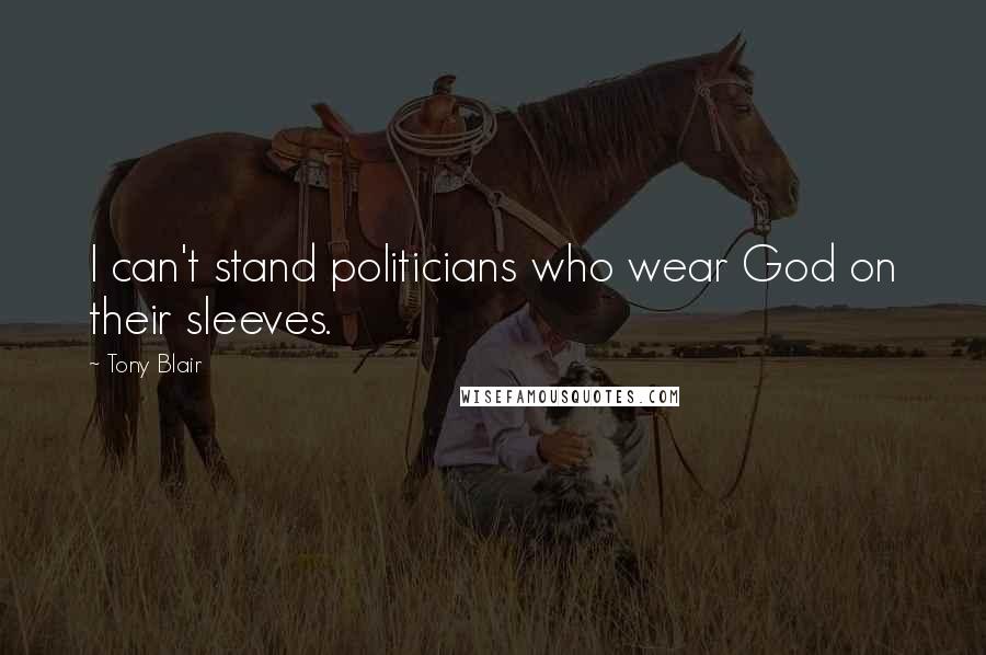 Tony Blair Quotes: I can't stand politicians who wear God on their sleeves.