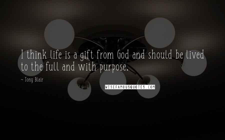 Tony Blair Quotes: I think life is a gift from God and should be lived to the full and with purpose.