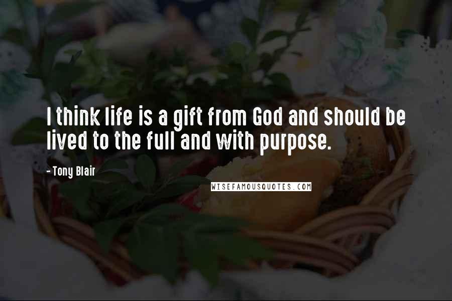 Tony Blair Quotes: I think life is a gift from God and should be lived to the full and with purpose.