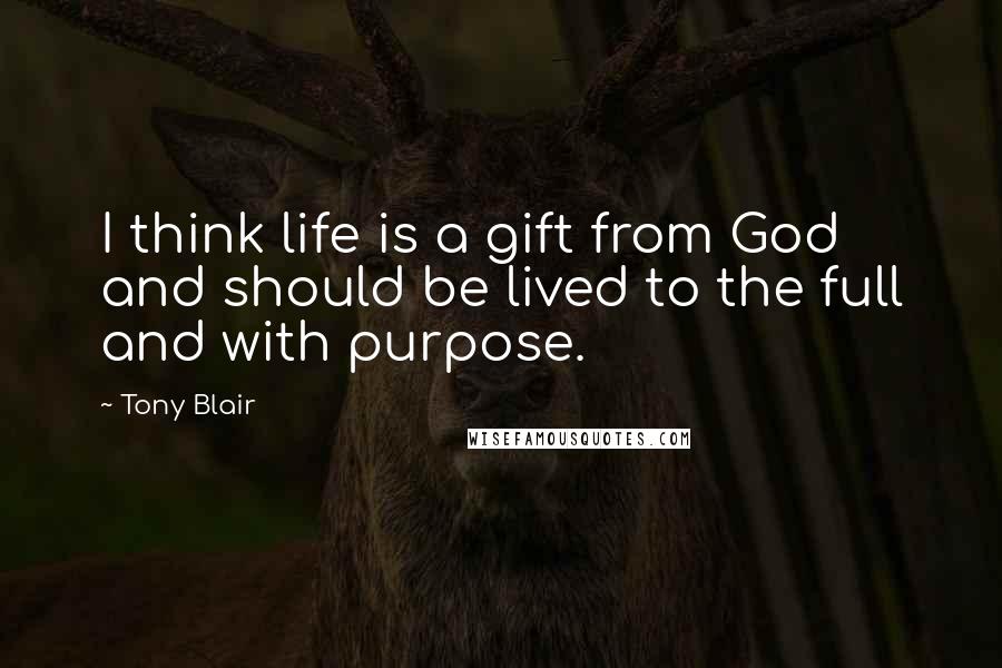 Tony Blair Quotes: I think life is a gift from God and should be lived to the full and with purpose.