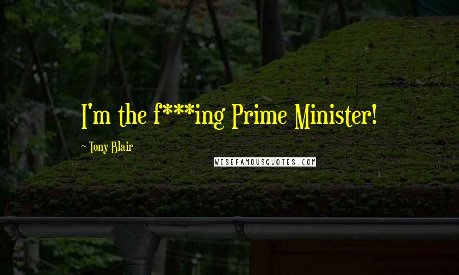 Tony Blair Quotes: I'm the f***ing Prime Minister!