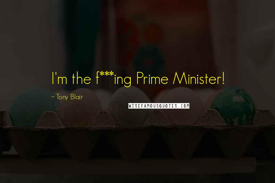 Tony Blair Quotes: I'm the f***ing Prime Minister!