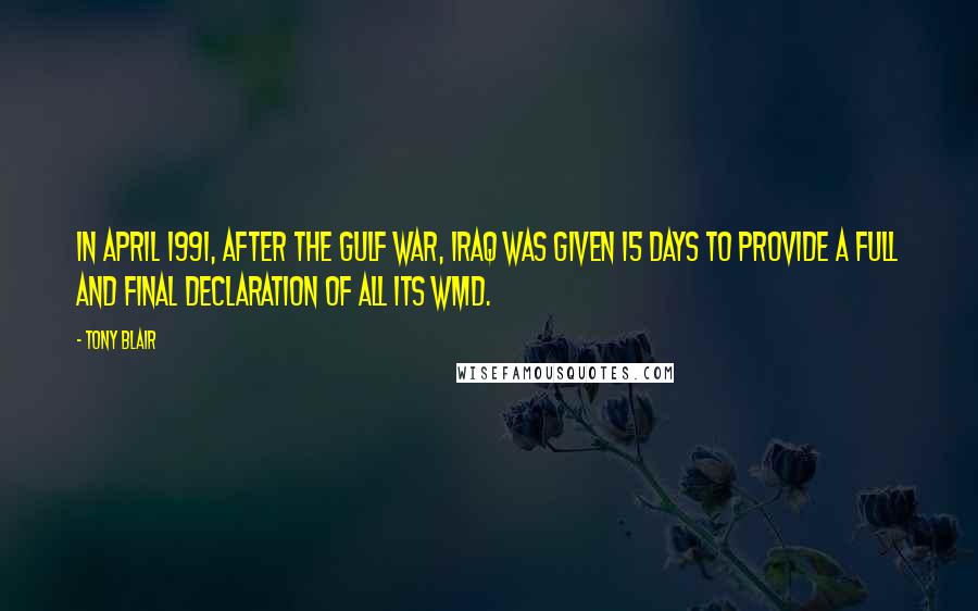 Tony Blair Quotes: In April 1991, after the Gulf war, Iraq was given 15 days to provide a full and final declaration of all its WMD.
