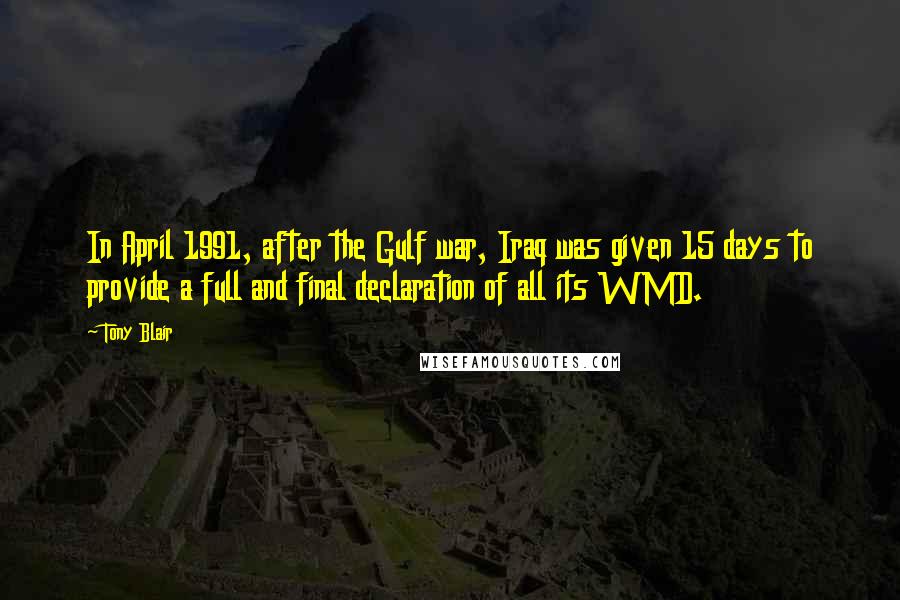 Tony Blair Quotes: In April 1991, after the Gulf war, Iraq was given 15 days to provide a full and final declaration of all its WMD.