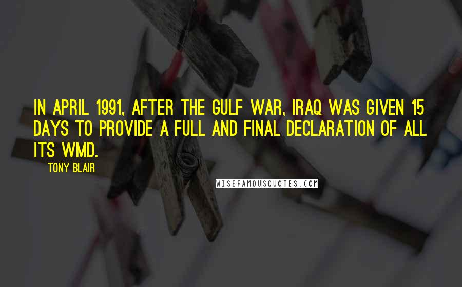 Tony Blair Quotes: In April 1991, after the Gulf war, Iraq was given 15 days to provide a full and final declaration of all its WMD.