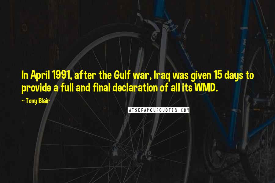 Tony Blair Quotes: In April 1991, after the Gulf war, Iraq was given 15 days to provide a full and final declaration of all its WMD.