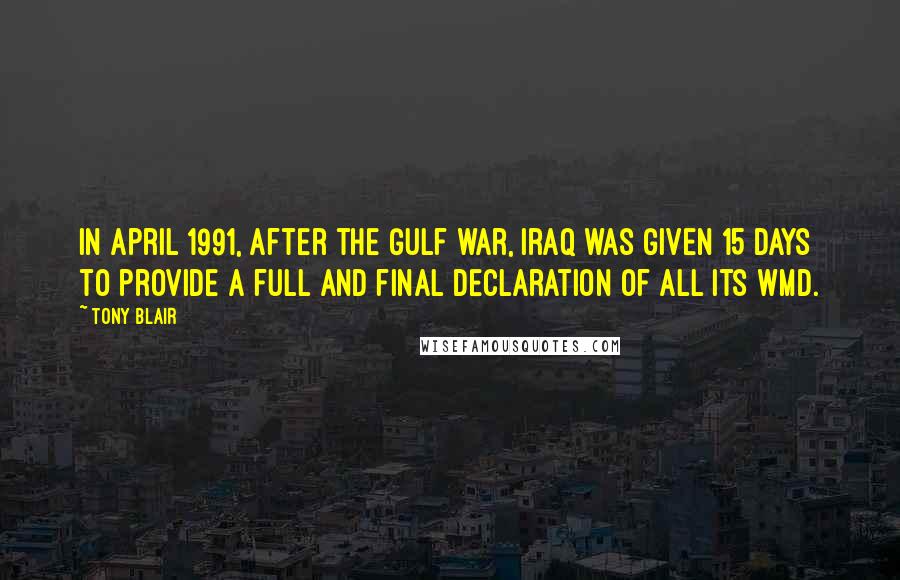 Tony Blair Quotes: In April 1991, after the Gulf war, Iraq was given 15 days to provide a full and final declaration of all its WMD.