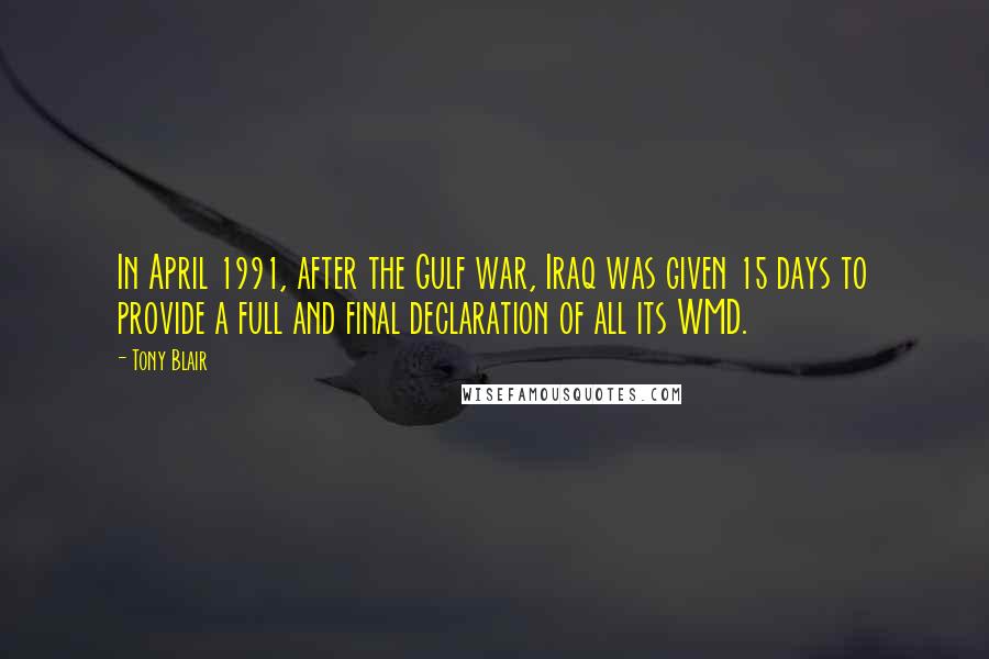 Tony Blair Quotes: In April 1991, after the Gulf war, Iraq was given 15 days to provide a full and final declaration of all its WMD.