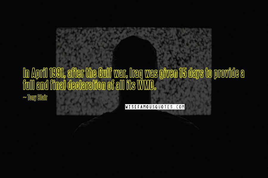 Tony Blair Quotes: In April 1991, after the Gulf war, Iraq was given 15 days to provide a full and final declaration of all its WMD.