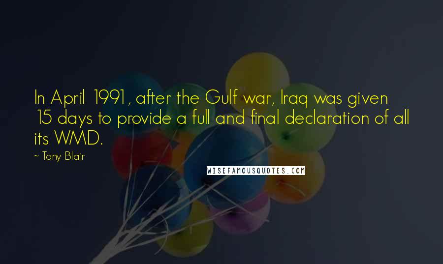 Tony Blair Quotes: In April 1991, after the Gulf war, Iraq was given 15 days to provide a full and final declaration of all its WMD.