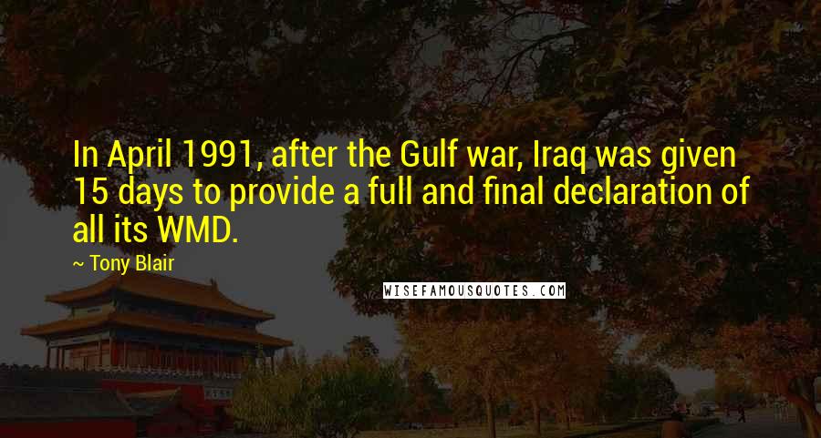 Tony Blair Quotes: In April 1991, after the Gulf war, Iraq was given 15 days to provide a full and final declaration of all its WMD.