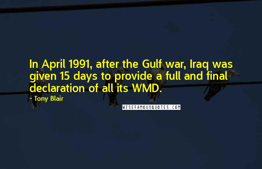 Tony Blair Quotes: In April 1991, after the Gulf war, Iraq was given 15 days to provide a full and final declaration of all its WMD.